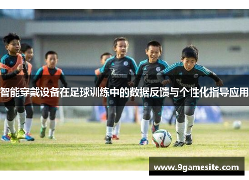 智能穿戴设备在足球训练中的数据反馈与个性化指导应用