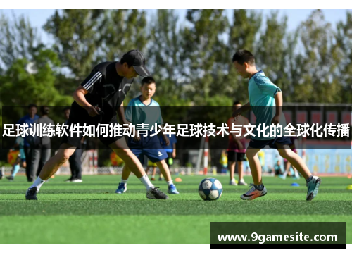 足球训练软件如何推动青少年足球技术与文化的全球化传播