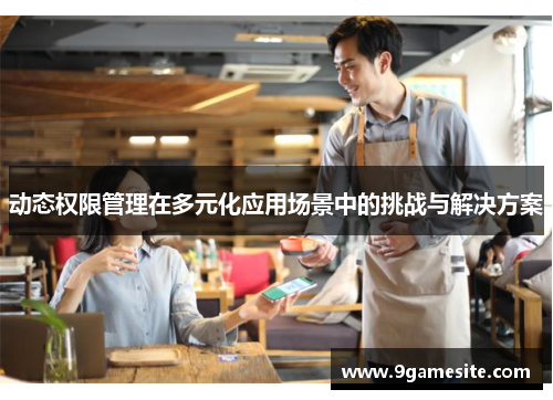动态权限管理在多元化应用场景中的挑战与解决方案